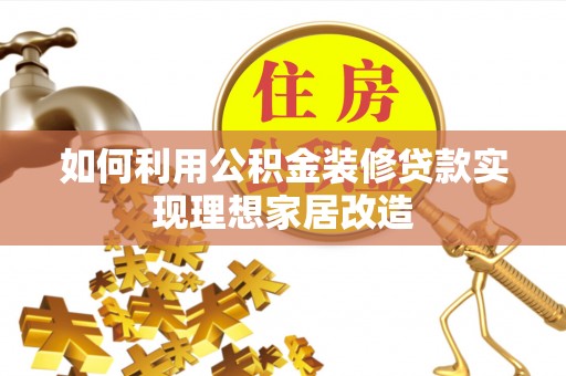 抚松如何利用公积金装修贷款实现理想家居改造