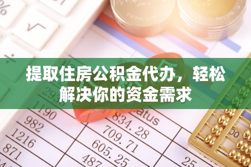 抚松提取住房公积金代办，轻松解决你的资金需求