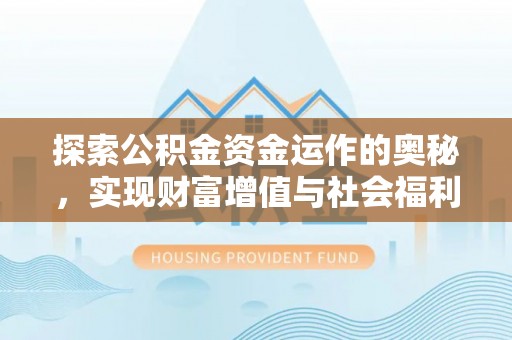 抚松探索公积金资金运作的奥秘，实现财富增值与社会福利双赢