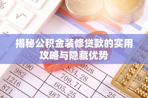 抚松揭秘公积金装修贷款的实用攻略与隐藏优势
