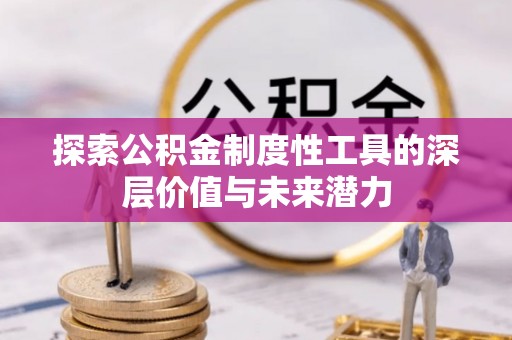 抚松探索公积金制度性工具的深层价值与未来潜力