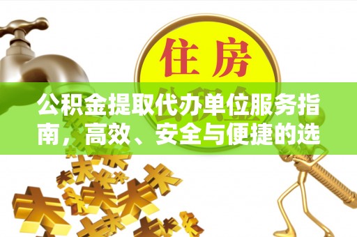 抚松公积金提取代办单位服务指南，高效、安全与便捷的选择