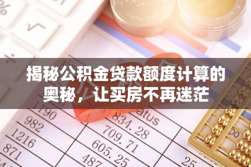 抚松揭秘公积金贷款额度计算的奥秘，让买房不再迷茫
