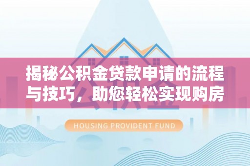 抚松揭秘公积金贷款申请的流程与技巧，助您轻松实现购房梦