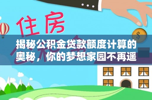 抚松揭秘公积金贷款额度计算的奥秘，你的梦想家园不再遥不可及