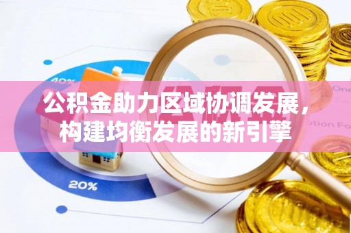抚松公积金助力区域协调发展，构建均衡发展的新引擎