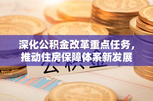 抚松深化公积金改革重点任务，推动住房保障体系新发展