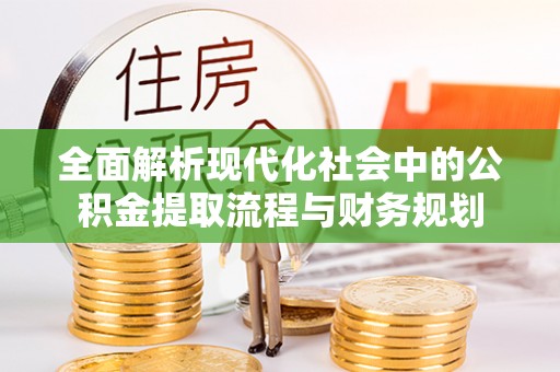 抚松全面解析现代化社会中的公积金提取流程与财务规划