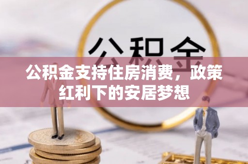 抚松公积金支持住房消费，政策红利下的安居梦想