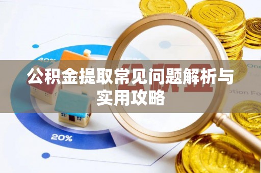 抚松公积金提取常见问题解析与实用攻略