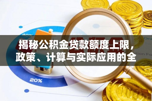 抚松揭秘公积金贷款额度上限，政策、计算与实际应用的全面解析