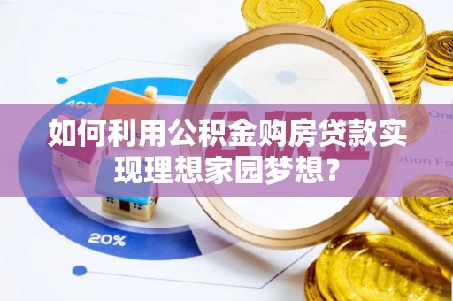 抚松如何利用公积金购房贷款实现理想家园梦想？
