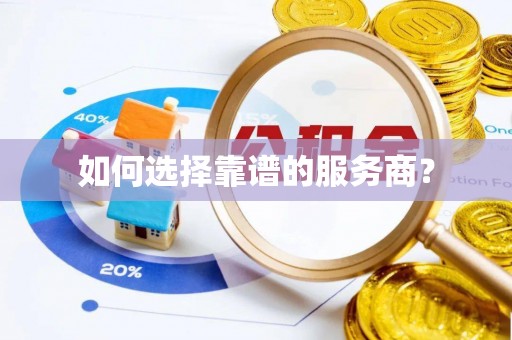 抚松如何选择靠谱的服务商？