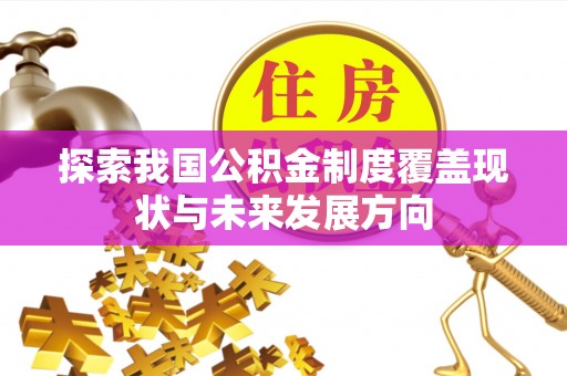 抚松探索我国公积金制度覆盖现状与未来发展方向