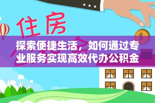 抚松探索便捷生活，如何通过专业服务实现高效代办公积金提取