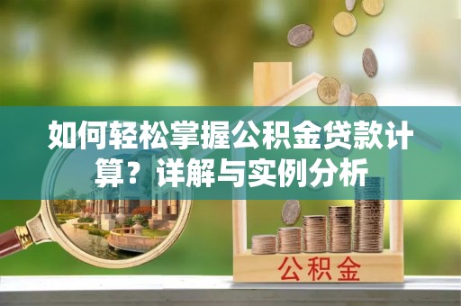 抚松如何轻松掌握公积金贷款计算？详解与实例分析