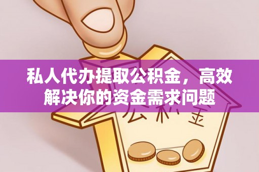抚松私人代办提取公积金，高效解决你的资金需求问题