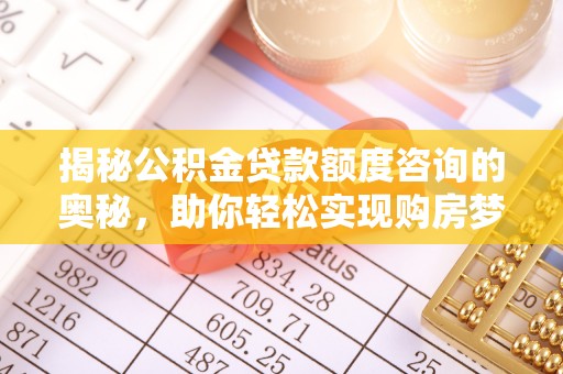 抚松揭秘公积金贷款额度咨询的奥秘，助你轻松实现购房梦想