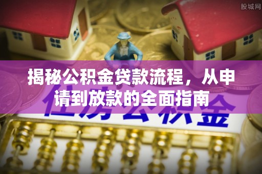 抚松揭秘公积金贷款流程，从申请到放款的全面指南