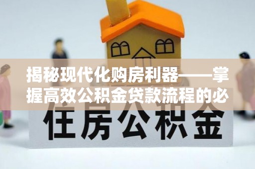 抚松揭秘现代化购房利器——掌握高效公积金贷款流程的必备指南