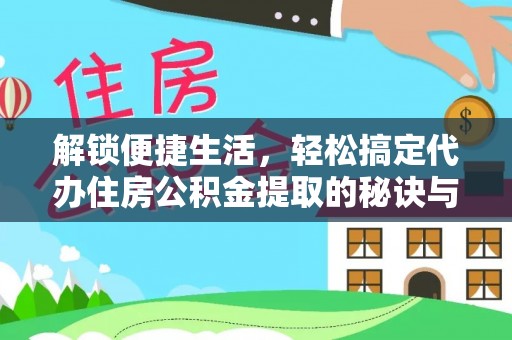 抚松解锁便捷生活，轻松搞定代办住房公积金提取的秘诀与技巧