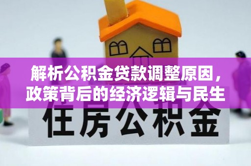 抚松解析公积金贷款调整原因，政策背后的经济逻辑与民生影响