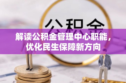 抚松解读公积金管理中心职能，优化民生保障新方向
