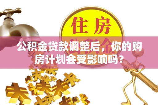 抚松公积金贷款调整后，你的购房计划会受影响吗？