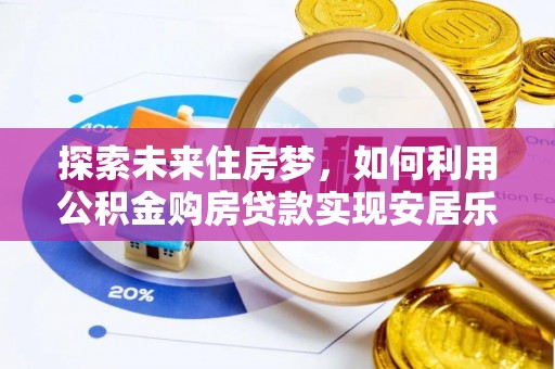 抚松探索未来住房梦，如何利用公积金购房贷款实现安居乐业