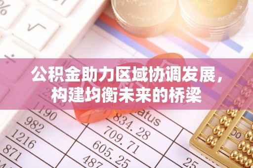抚松公积金助力区域协调发展，构建均衡未来的桥梁