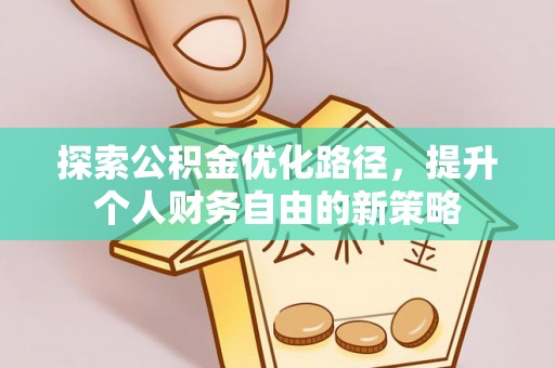 抚松探索公积金优化路径，提升个人财务自由的新策略