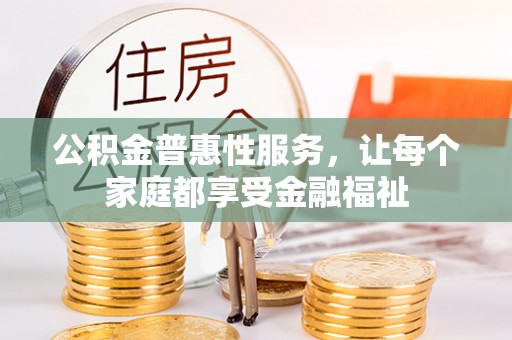 抚松公积金普惠性服务，让每个家庭都享受金融福祉