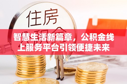 抚松智慧生活新篇章，公积金线上服务平台引领便捷未来