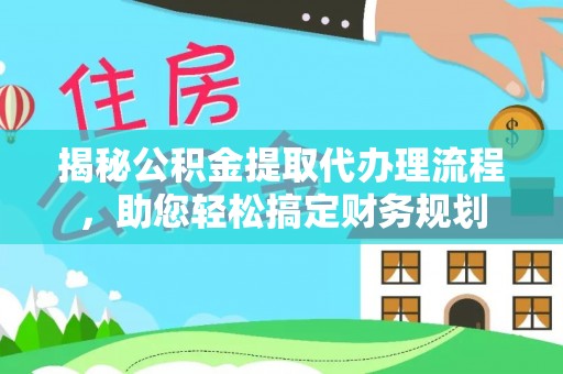 抚松揭秘公积金提取代办理流程，助您轻松搞定财务规划