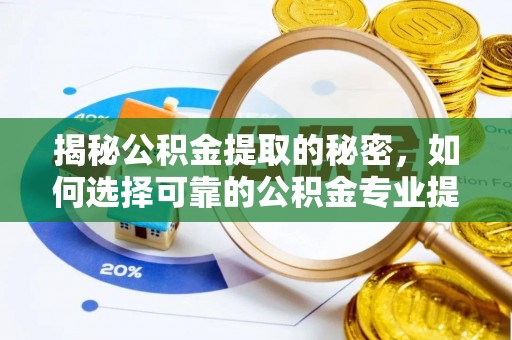 抚松揭秘公积金提取的秘密，如何选择可靠的公积金专业提取代办服务