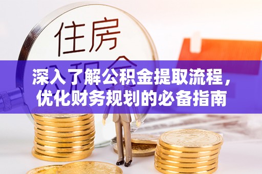 抚松深入了解公积金提取流程，优化财务规划的必备指南