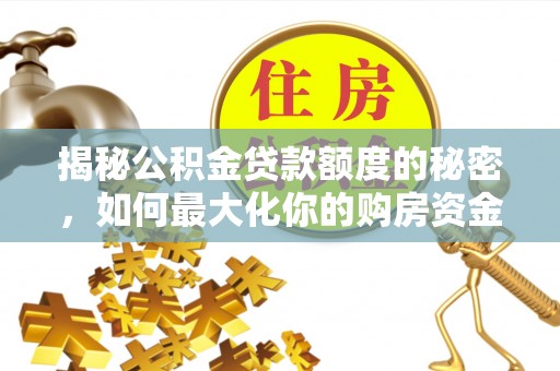 抚松揭秘公积金贷款额度的秘密，如何最大化你的购房资金？