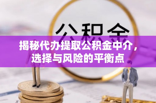 抚松揭秘代办提取公积金中介，选择与风险的平衡点