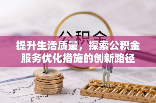 抚松提升生活质量，探索公积金服务优化措施的创新路径