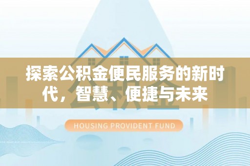 抚松探索公积金便民服务的新时代，智慧、便捷与未来