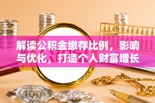 抚松解读公积金缴存比例，影响与优化，打造个人财富增长新引擎