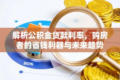 抚松解析公积金贷款利率，购房者的省钱利器与未来趋势
