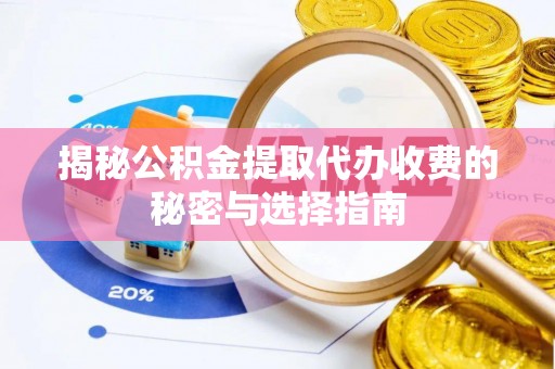 抚松揭秘公积金提取代办收费的秘密与选择指南