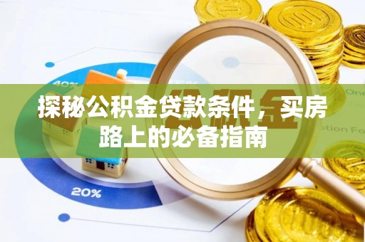 抚松探秘公积金贷款条件，买房路上的必备指南