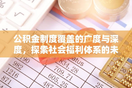 抚松公积金制度覆盖的广度与深度，探索社会福利体系的未来方向