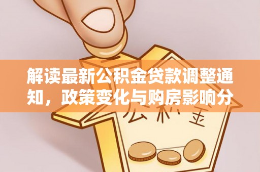 抚松解读最新公积金贷款调整通知，政策变化与购房影响分析
