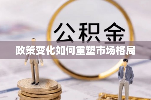 抚松政策变化如何重塑市场格局