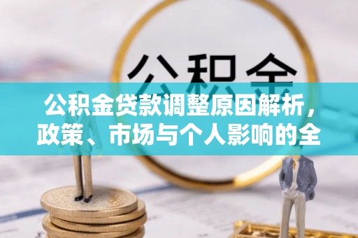 抚松公积金贷款调整原因解析，政策、市场与个人影响的全面解读