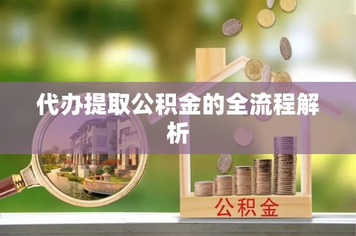 抚松代办提取公积金的全流程解析