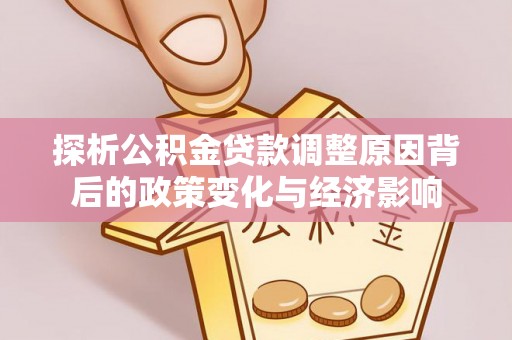 抚松探析公积金贷款调整原因背后的政策变化与经济影响